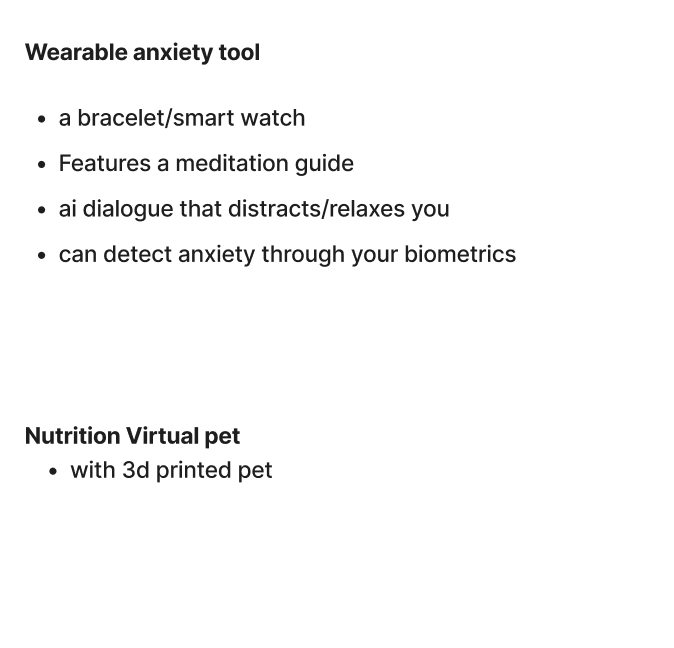 Here are some of our other ideas, which include a wearable anxiety watch that people can use to help them identify when they're most anxious, as well as a nutritional app for children.